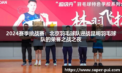 2024赛季挑战赛：北京羽毛球队迎战昆明羽毛球队的荣誉之战之夜