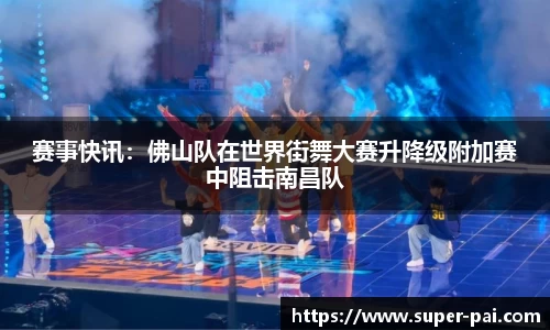 赛事快讯：佛山队在世界街舞大赛升降级附加赛中阻击南昌队