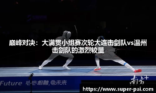 巅峰对决：大满贯小组赛次轮大连击剑队vs温州击剑队的激烈较量