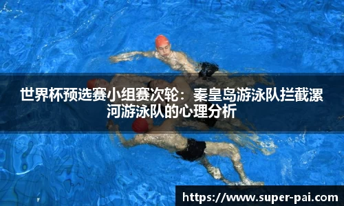 世界杯预选赛小组赛次轮：秦皇岛游泳队拦截漯河游泳队的心理分析