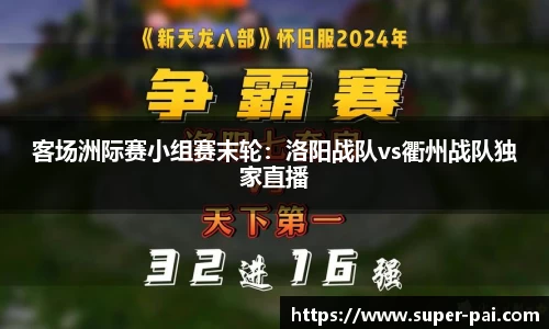 客场洲际赛小组赛末轮：洛阳战队vs衢州战队独家直播