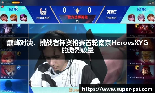 巅峰对决：挑战者杯资格赛首轮南京HerovsXYG的激烈较量