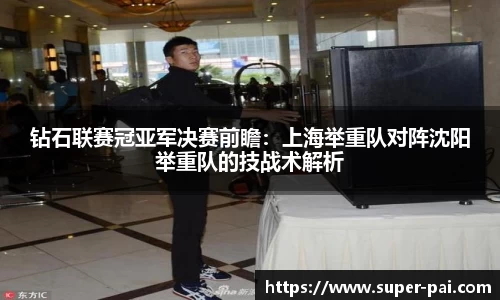 钻石联赛冠亚军决赛前瞻：上海举重队对阵沈阳举重队的技战术解析