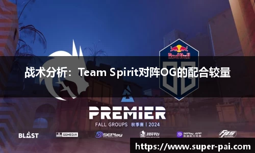 战术分析：Team Spirit对阵OG的配合较量
