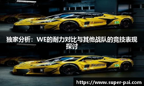独家分析：WE的耐力对比与其他战队的竞技表现探讨
