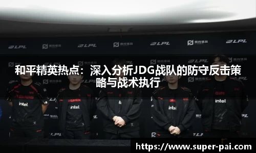 和平精英热点：深入分析JDG战队的防守反击策略与战术执行