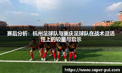 赛后分析：杭州足球队与重庆足球队在战术灵活性上的较量与启示