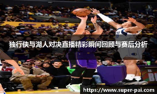 独行侠与湖人对决直播精彩瞬间回顾与赛后分析